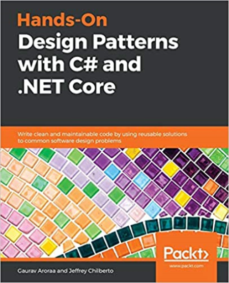 Hands-On Design Patterns with C# and .NET Core: Write clean and maintainable code by using reusable solutions