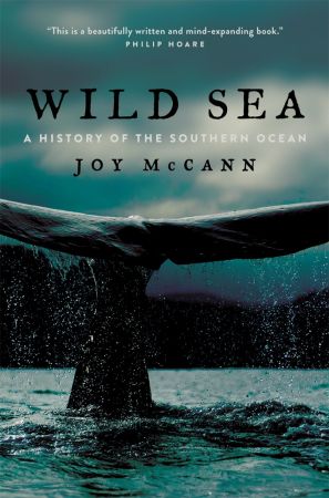 Wild Sea: A History of the Southern Ocean: A History of the Southern Ocean Wild Sea: A History of the Southern Ocean: A History of the Southern Ocean