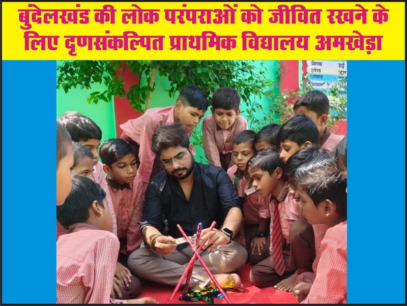 बुंदेलखंड की लोक परंपराओं को जीवित रखने के लिए दृणसंकल्पित प्राथमिक विद्यालय अमखेड़ा