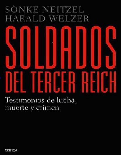 Soldados del Tercer Reich. Testimonios de lucha, muerte y crimen - Sönke Neitzel y Harald Welzer (PDF + Epub) [VS]