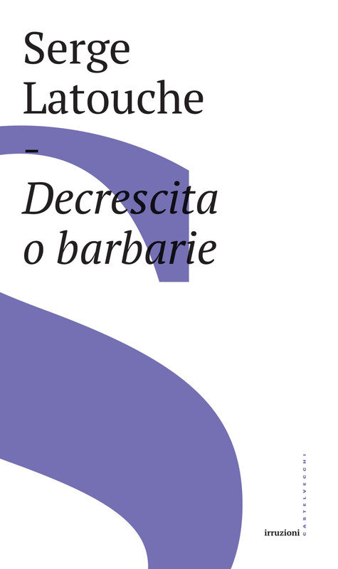 Serge Latouche – Decrescita o barbarie (2018)