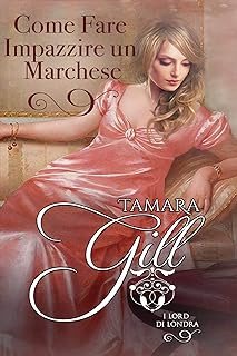 Tamara Gill - I Lord di Londra vol. 02 Come Fare Impazzire un Marchese (2019)