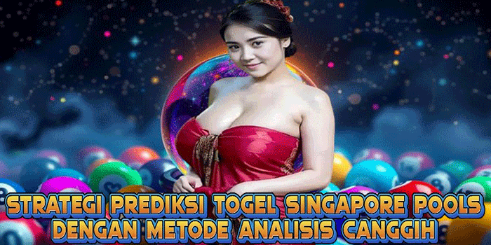 Strategi Prediksi Togel Singapore Pools Dengan Metode Analisis Canggih