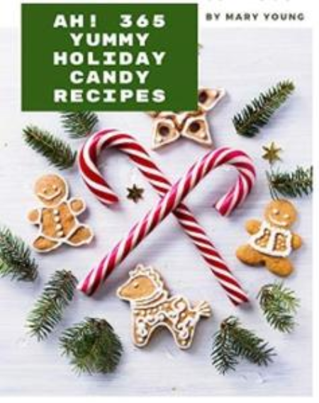 Ah! 365 Yummy Holiday Candy Recipes: From The Yummy Holiday Candy Cookbook To The Table