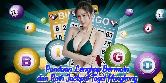 Panduan Lengkap Bermain dan Raih Jackpot Togel Hongkong