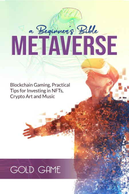 Metaverse a Beginner's Bible: Blockchain Gaming, Practical Tips for Investing in NFTs, Crypto Art and Music (METAVERSE)