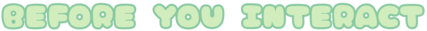 BEFORE YOU INTERACT
