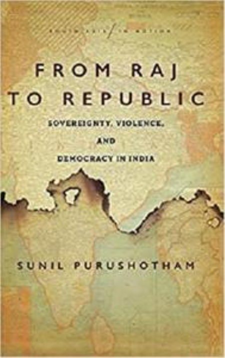 From Raj to Republic: Sovereignty, Violence, and Democracy in India (South Asia in Motion)