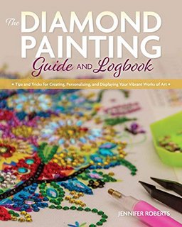 The Diamond Painting Guide and Logbook Tips and Tricks for Creating, Personalizing, and Displayi...