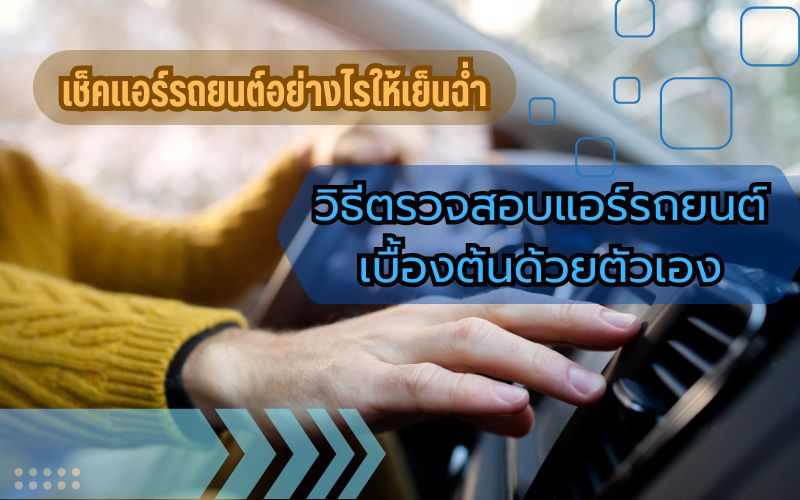 เช็คแอร์รถยนต์อย่างไรให้เย็นฉ่ำ-วิธีตรวจสอบแอร์รถยนต์เบื้องต้นด้วยตัวเอง