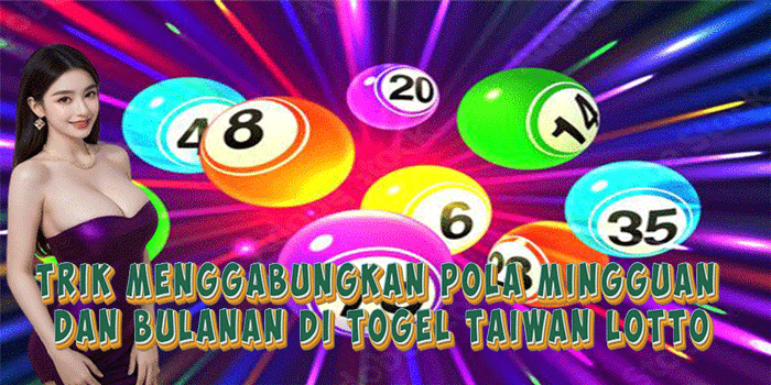 Trik Menggabungkan Pola Mingguan Dan Bulanan Di Togel Taiwan Lotto