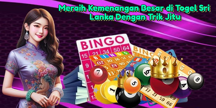 Meraih Kemenangan Besar di Togel Sri Lanka Dengan Trik Jitu