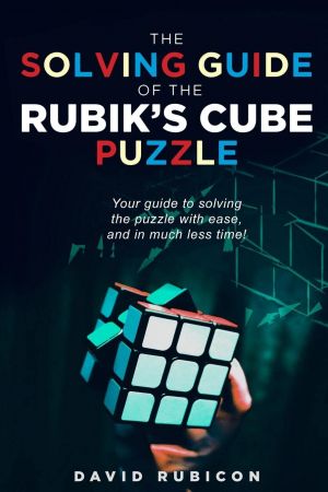 The Solving Guide of the Rubik's Cube Puzzle: Your guide to solving cube with ease and in much less time