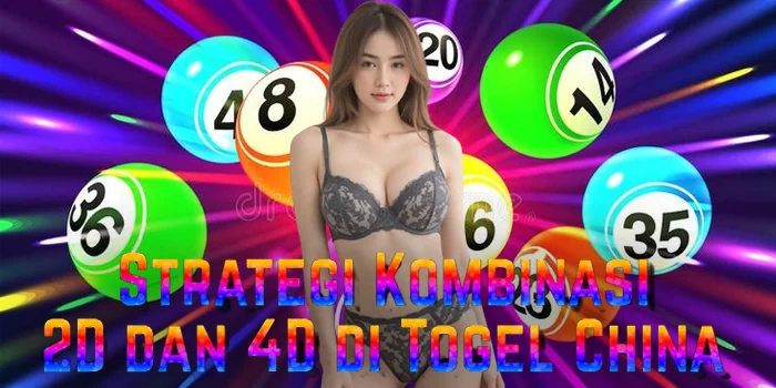 Strategi Kombinasi 2D dan 4D di Togel China
