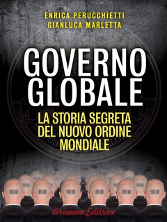 Enrica Perrucchietti, Gianluca Marletta - Governo globale. La storia segreta del nuovo ordine mondiale (2013)