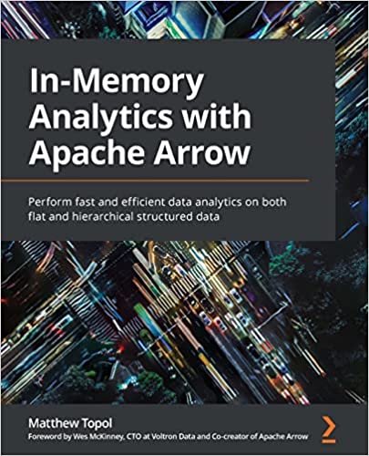 In-Memory Analytics with Apache Arrow: Perform fast and efficient data analytics on both flat and hierarchical structured data