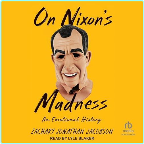 On Nixon’s Madness An Emotional History 2023 – (Jacobson, Zachary)