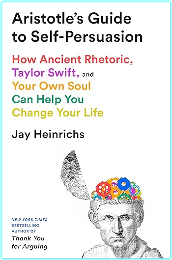 Aristotle’s Guide To Self Persuasion Jay Heinrichs (Jay Heinrichs)