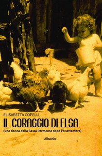 Elisabetta Copelli - Il coraggio di Elsa (una donna della Bassa Parmense dopo l’8 settembre) (2024)