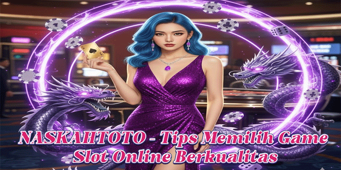 NASKAHTOTO – Tips Memilih Game Slot Online Berkualitas