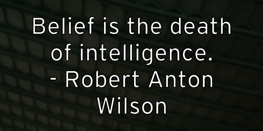 belief-is-the-death-of-intelligence-robert-anton-wilson