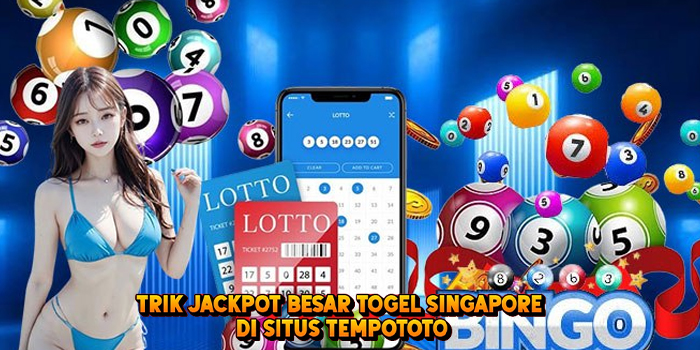 Trik Jackpot Besar Togel SINGAPORE di Situs Tempototo