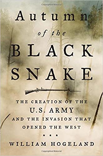 Autumn of the Black Snake: The Creation of the U.S. Army and the Invasion That Opened the West