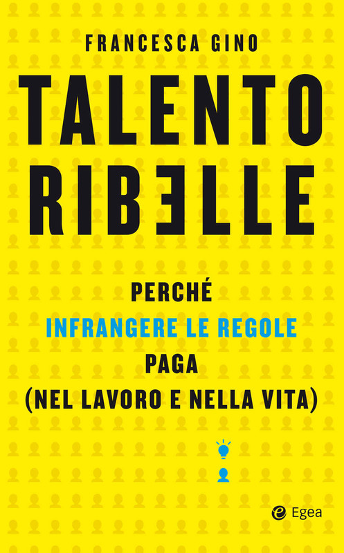 Francesca Gino - Talento ribelle. Perché infrangere le regole paga (nel lavoro e nella vita) (2019)