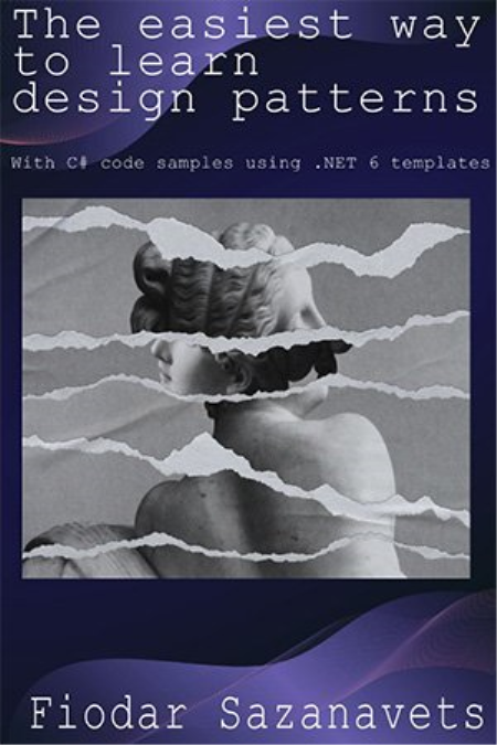 The Easiest Way to Learn Design Patterns: With C# code samples using .NET 6 templates