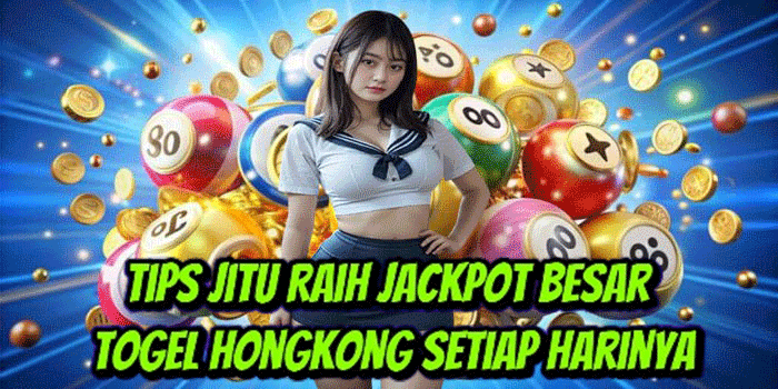 Tips Jitu Raih Jackpot Besar Togel Hongkong Setiap Harinya