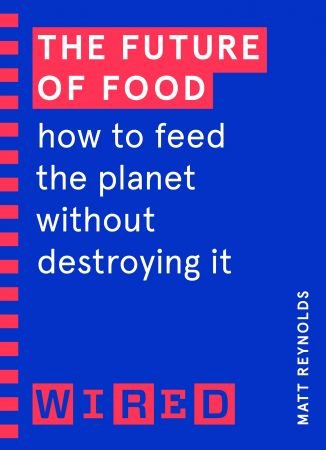 The Future of Food: How to Feed the Planet Without Destroying It (WIRED Guides) The Future of Food: How to Feed the Planet Without Destroying It (WIRED Guides)
