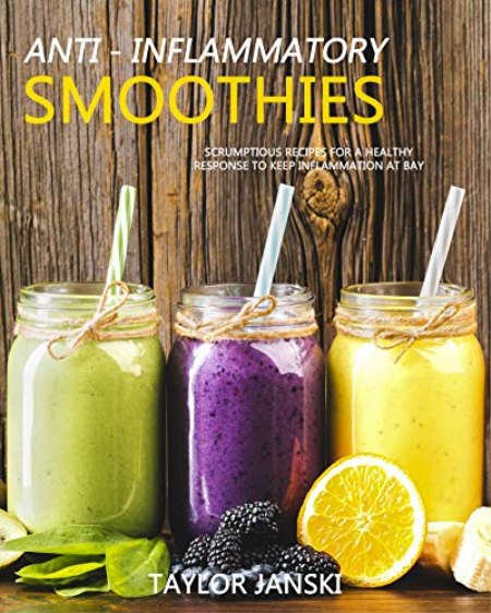 ANTI-INFLAMMATORY SMOOTHIES: Scrumptious recipes for a healthy response to keep inflammation at bay