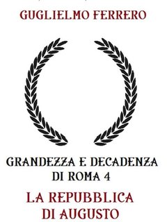 Guglielmo Ferrero - Grandezza e decadenza di Roma 4. La repubblica di Augusto (2023)