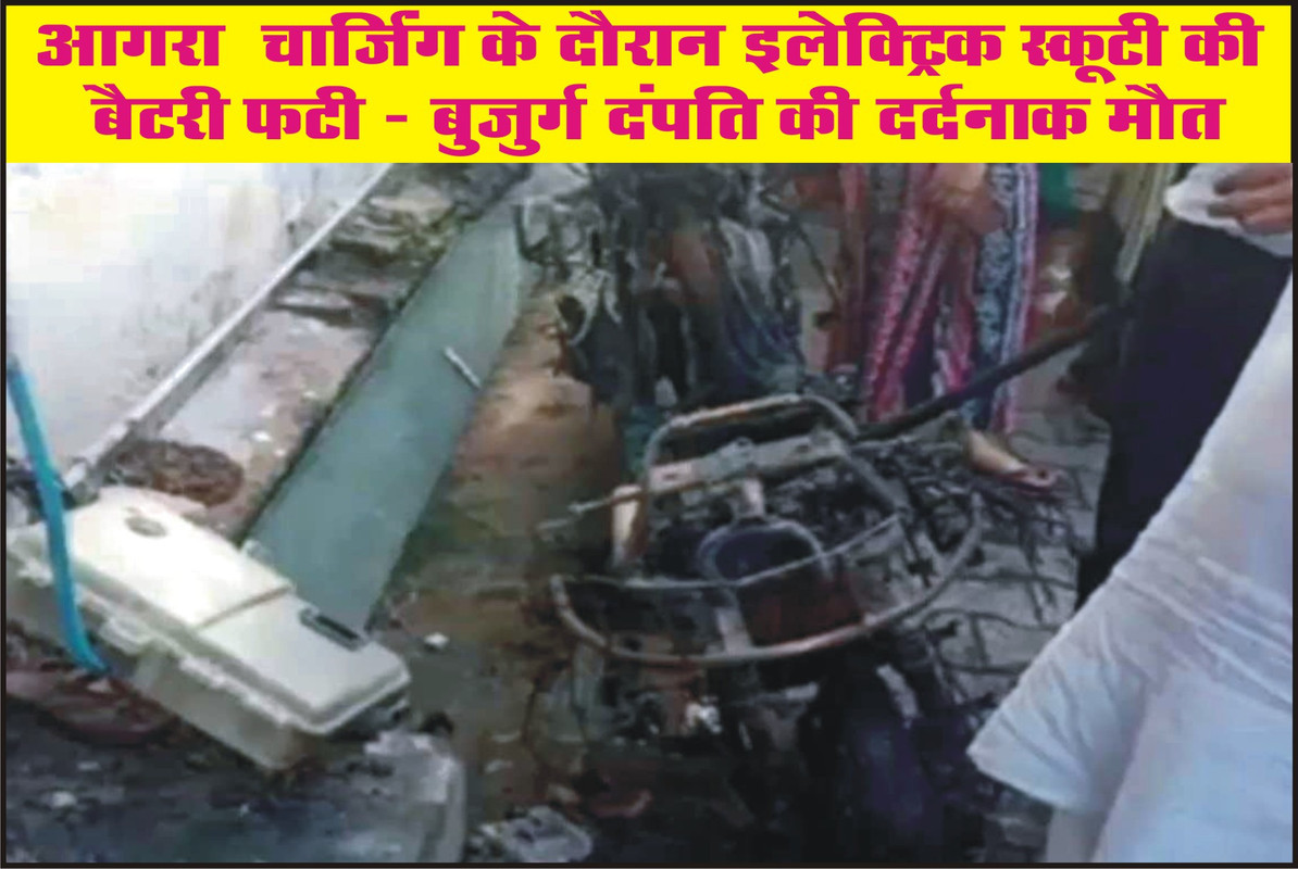 आगरा : चार्जिंग के दौरान इलेक्ट्रिक स्कूटी की बैटरी फटी — बुजुर्ग दंपति की दर्दनाक मौत