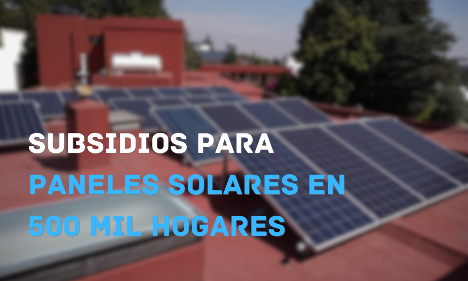 Gobierno federal lanza programa de subsidios para paneles solares en 500 mil hogares de bajos ingresos