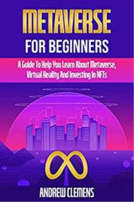 Metaverse For Beginners: A Guide To Help You Learn About Metaverse, Virtual Reality And Investing In NFTs