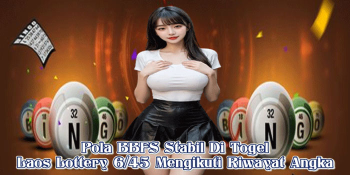 Pola BBFS Stabil Di Togel Laos Lottery 6/45 Mengikuti Riwayat Angka