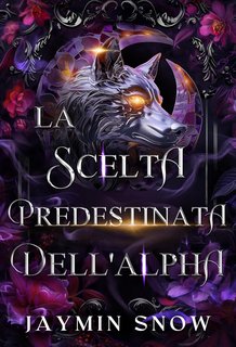 Jaymin Snow - La Trilogia dell'Incontro Predestinato dell'Alpha Vol. 1. La Scelta Predestinata dell'Alpha (2024)