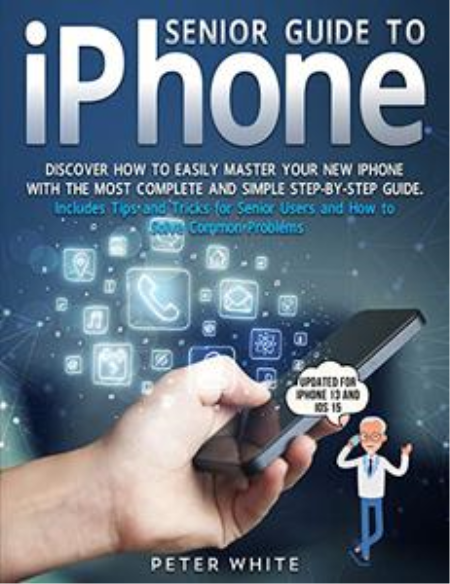 Senior Guide to iPhone: Discover How to Easily Master your New iPhone With The Most Complete and Simple