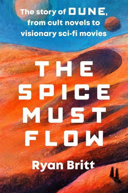 Book Review: The Spice Must Flow: The Story of Dune, from Cult Novels to Visionary Sci-Fi Movies by Ryan Britt