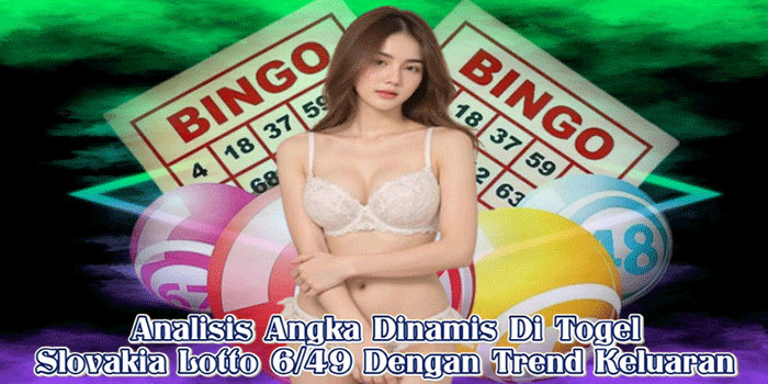 Analisis Angka Dinamis Di Togel Slovakia Lotto 6/49 Dengan Trend Keluaran