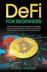 DeFi for Beginners: The Definitive Guide on Decentralized Finance to Rapidly Start Earning Interest