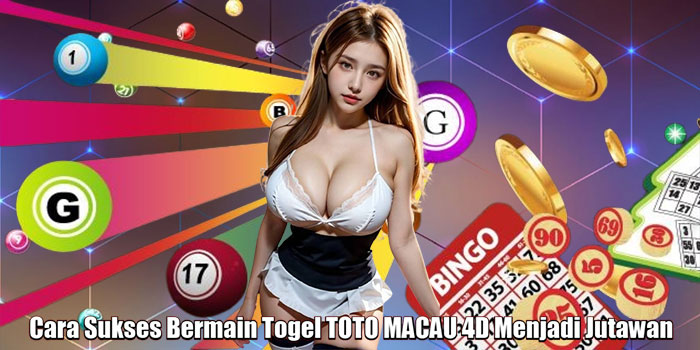 Cara Sukses Bermain Togel TOTO MACAU 4D Menjadi Jutawan