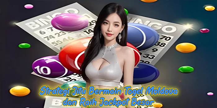 Strategi Jitu Bermain Togel Moldova dan Raih Jackpot Besar