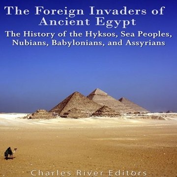 The Foreign Invaders of Ancient Egypt: The History of the Hyksos, Sea Peoples, Nubians, Babylonians, and Assyrians [Audiobook]