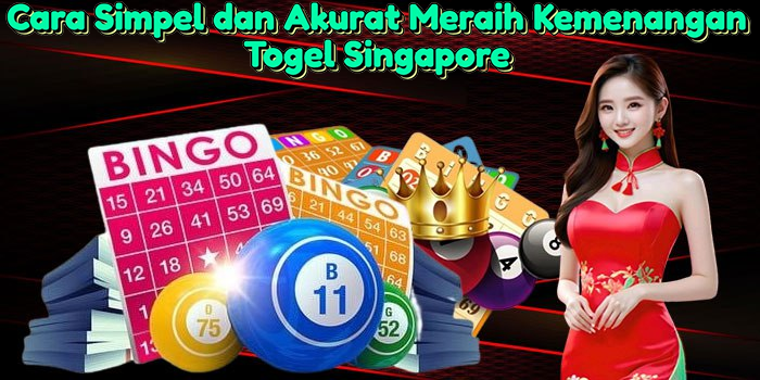 Cara Simpel dan Akurat Meraih Kemenangan Togel Singapore
