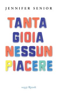 Jennifer Senior - Tanta gioia nessun piacere. Quando le mamme non si divertono (2014)