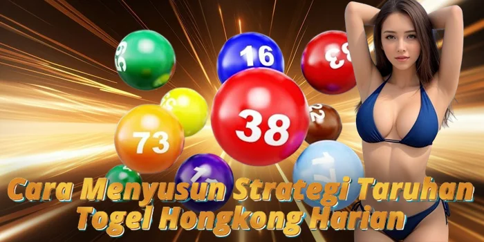 Cara Menyusun Strategi Taruhan Togel Hongkong Harian