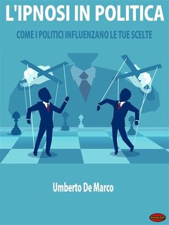 Umberto de Marco - L'ipnosi in politica. Come i politici influenzano le tue scelte (2024)