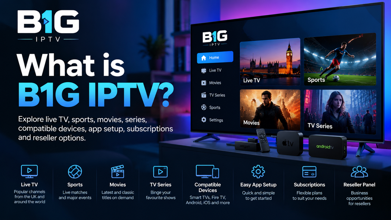 What Is B1G IPTV? A Guide for UK Viewers - Live TV, Sports, Movies, TV Series, Compatible Devices, App Setup, Subscriptions, Reseller Panel